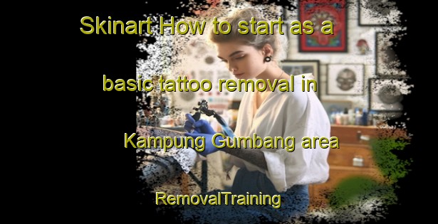 Skinart How to start as a basic tattoo removal in Kampung Gumbang area | RemovalTraining | RemovalClasses | SkinartTraining-Malaysia