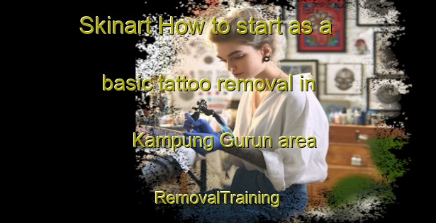 Skinart How to start as a basic tattoo removal in Kampung Gurun area | RemovalTraining | RemovalClasses | SkinartTraining-Malaysia