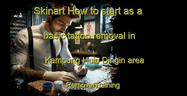 Skinart How to start as a basic tattoo removal in Kampung Hulu Dingin area | RemovalTraining | RemovalClasses | SkinartTraining-Malaysia