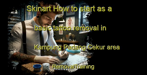 Skinart How to start as a basic tattoo removal in Kampung Padang Cekur area | RemovalTraining | RemovalClasses | SkinartTraining-Malaysia