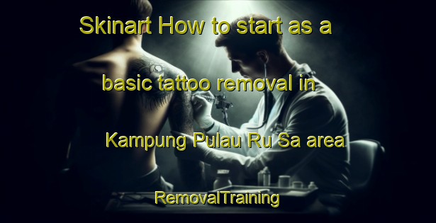 Skinart How to start as a basic tattoo removal in Kampung Pulau Ru Sa area | RemovalTraining | RemovalClasses | SkinartTraining-Malaysia