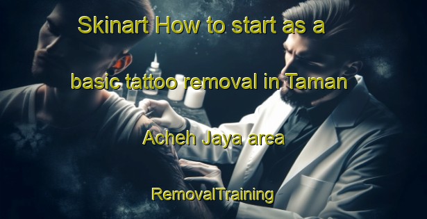 Skinart How to start as a basic tattoo removal in Taman Acheh Jaya area | RemovalTraining | RemovalClasses | SkinartTraining-Malaysia