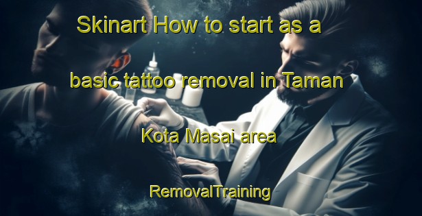 Skinart How to start as a basic tattoo removal in Taman Kota Masai area | RemovalTraining | RemovalClasses | SkinartTraining-Malaysia