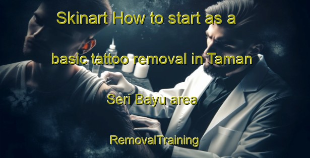 Skinart How to start as a basic tattoo removal in Taman Seri Bayu area | RemovalTraining | RemovalClasses | SkinartTraining-Malaysia