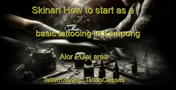 Skinart How to start as a basic tattooing in Kampong Alor Pulai area | TattooTraining | TattooClasses | SkinartTraining-Malaysia