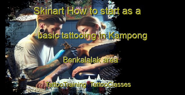 Skinart How to start as a basic tattooing in Kampong Benkalalak area | TattooTraining | TattooClasses | SkinartTraining-Malaysia
