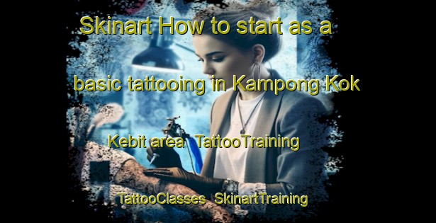 Skinart How to start as a basic tattooing in Kampong Kok Kebit area | TattooTraining | TattooClasses | SkinartTraining-Malaysia