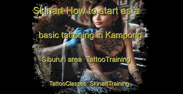 Skinart How to start as a basic tattooing in Kampong Siburuh area | TattooTraining | TattooClasses | SkinartTraining-Malaysia
