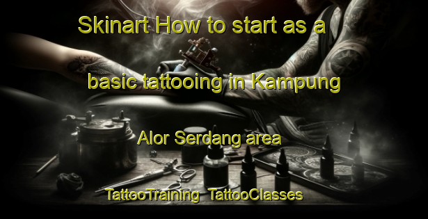 Skinart How to start as a basic tattooing in Kampung Alor Serdang area | TattooTraining | TattooClasses | SkinartTraining-Malaysia