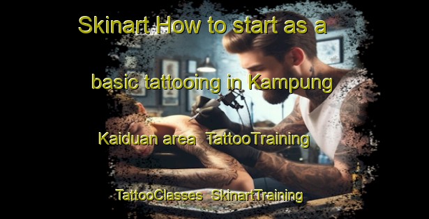 Skinart How to start as a basic tattooing in Kampung Kaiduan area | TattooTraining | TattooClasses | SkinartTraining-Malaysia