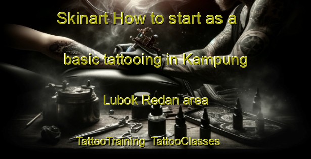 Skinart How to start as a basic tattooing in Kampung Lubok Redan area | TattooTraining | TattooClasses | SkinartTraining-Malaysia