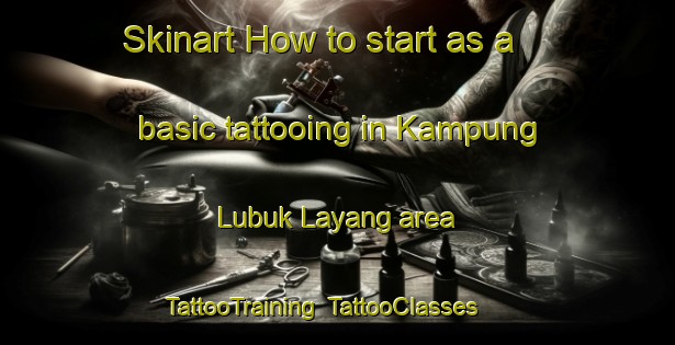 Skinart How to start as a basic tattooing in Kampung Lubuk Layang area | TattooTraining | TattooClasses | SkinartTraining-Malaysia