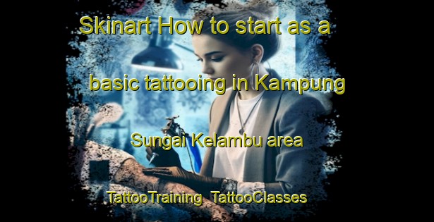 Skinart How to start as a basic tattooing in Kampung Sungai Kelambu area | TattooTraining | TattooClasses | SkinartTraining-Malaysia