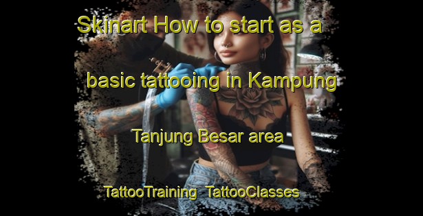 Skinart How to start as a basic tattooing in Kampung Tanjung Besar area | TattooTraining | TattooClasses | SkinartTraining-Malaysia