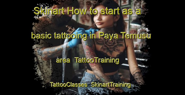 Skinart How to start as a basic tattooing in Paya Temusu area | TattooTraining | TattooClasses | SkinartTraining-Malaysia