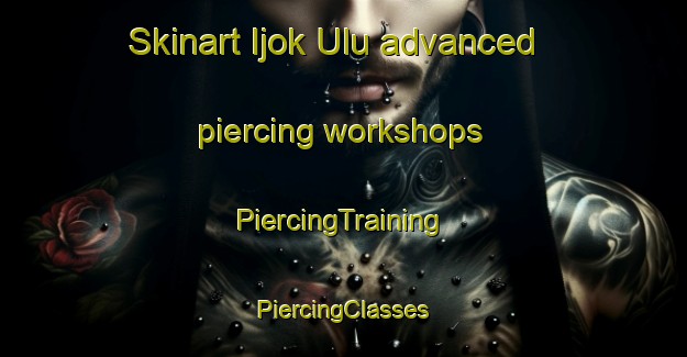 Skinart Ijok Ulu advanced piercing workshops | #PiercingTraining #PiercingClasses #SkinartTraining-Malaysia