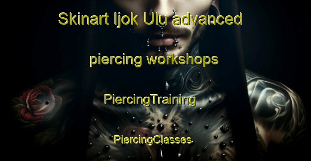 Skinart Ijok Ulu advanced piercing workshops | PiercingTraining | PiercingClasses | SkinartTraining-Malaysia