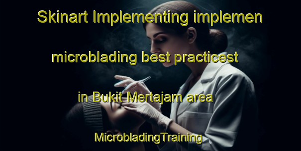 Skinart Implementing implemen microblading best practicest in Bukit Mertajam area | #MicrobladingTraining #MicrobladingClasses #SkinartTraining-Malaysia