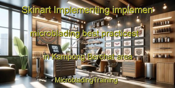 Skinart Implementing implemen microblading best practicest in Kampong Berchat area | #MicrobladingTraining #MicrobladingClasses #SkinartTraining-Malaysia