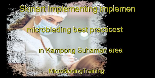 Skinart Implementing implemen microblading best practicest in Kampong Suhaman area | #MicrobladingTraining #MicrobladingClasses #SkinartTraining-Malaysia