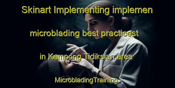 Skinart Implementing implemen microblading best practicest in Kampong Tidiksian area | #MicrobladingTraining #MicrobladingClasses #SkinartTraining-Malaysia