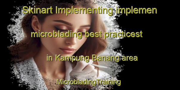 Skinart Implementing implemen microblading best practicest in Kampung Banang area | #MicrobladingTraining #MicrobladingClasses #SkinartTraining-Malaysia