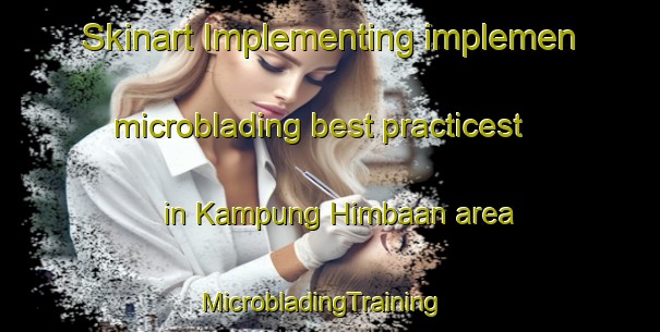 Skinart Implementing implemen microblading best practicest in Kampung Himbaan area | MicrobladingTraining | MicrobladingClasses | SkinartTraining-Malaysia