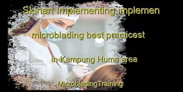 Skinart Implementing implemen microblading best practicest in Kampung Huma area | #MicrobladingTraining #MicrobladingClasses #SkinartTraining-Malaysia