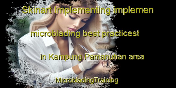 Skinart Implementing implemen microblading best practicest in Kampung Pamanuhan area | #MicrobladingTraining #MicrobladingClasses #SkinartTraining-Malaysia