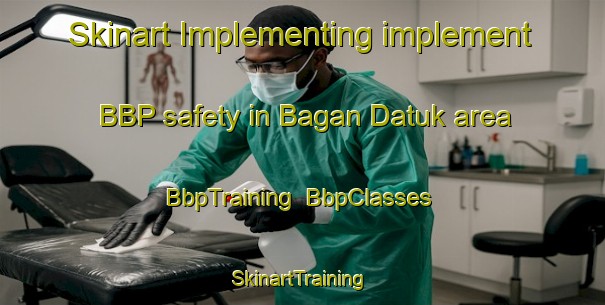 Skinart Implementing implement BBP safety in Bagan Datuk area | BbpTraining | BbpClasses | SkinartTraining-Malaysia