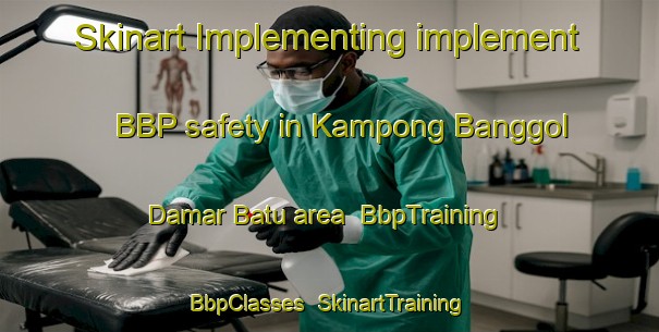 Skinart Implementing implement BBP safety in Kampong Banggol Damar Batu area | BbpTraining | BbpClasses | SkinartTraining-Malaysia