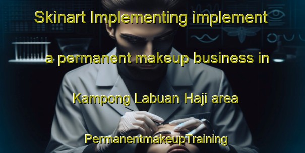 Skinart Implementing implement a permanent makeup business in Kampong Labuan Haji area | PermanentmakeupTraining | PermanentmakeupClasses | SkinartTraining-Malaysia