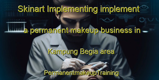Skinart Implementing implement a permanent makeup business in Kampung Begia area | PermanentmakeupTraining | PermanentmakeupClasses | SkinartTraining-Malaysia