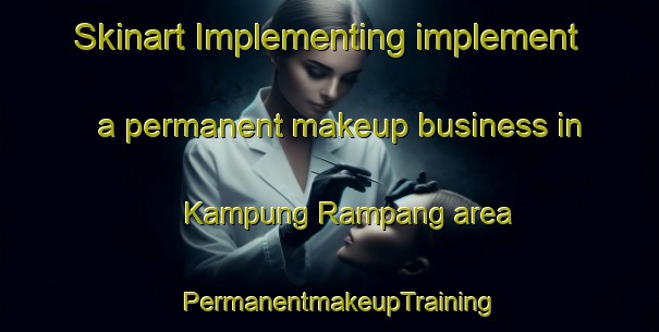 Skinart Implementing implement a permanent makeup business in Kampung Rampang area | PermanentmakeupTraining | PermanentmakeupClasses | SkinartTraining-Malaysia