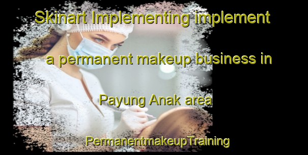 Skinart Implementing implement a permanent makeup business in Payung Anak area | PermanentmakeupTraining | PermanentmakeupClasses | SkinartTraining-Malaysia