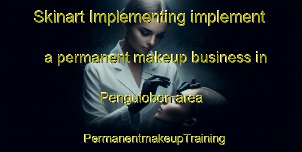 Skinart Implementing implement a permanent makeup business in Pengulobon area | PermanentmakeupTraining | PermanentmakeupClasses | SkinartTraining-Malaysia