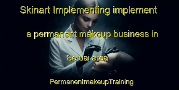 Skinart Implementing implement a permanent makeup business in Seruai area | PermanentmakeupTraining | PermanentmakeupClasses | SkinartTraining-Malaysia