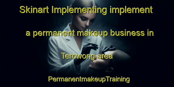 Skinart Implementing implement a permanent makeup business in Terowong area | PermanentmakeupTraining | PermanentmakeupClasses | SkinartTraining-Malaysia