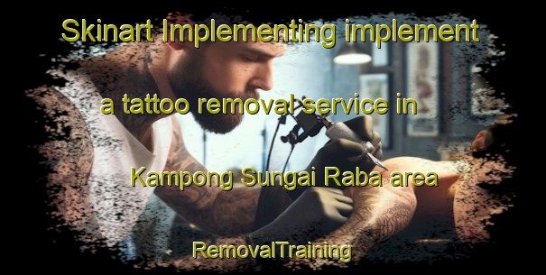 Skinart Implementing implement a tattoo removal service in Kampong Sungai Raba area | RemovalTraining | RemovalClasses | SkinartTraining-Malaysia