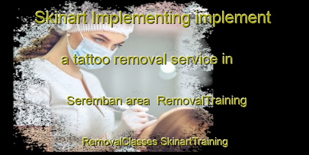 Skinart Implementing implement a tattoo removal service in Seremban area | #RemovalTraining #RemovalClasses #SkinartTraining-Malaysia