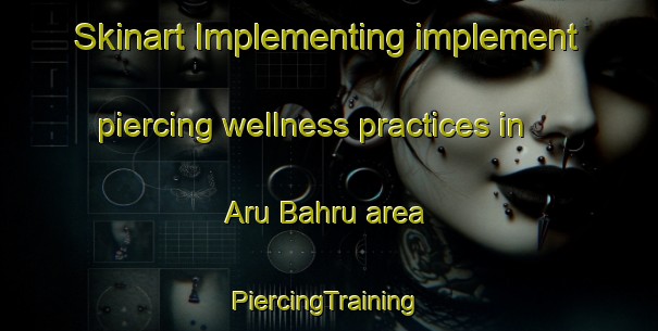 Skinart Implementing implement piercing wellness practices in Aru Bahru area | #PiercingTraining #PiercingClasses #SkinartTraining-Malaysia