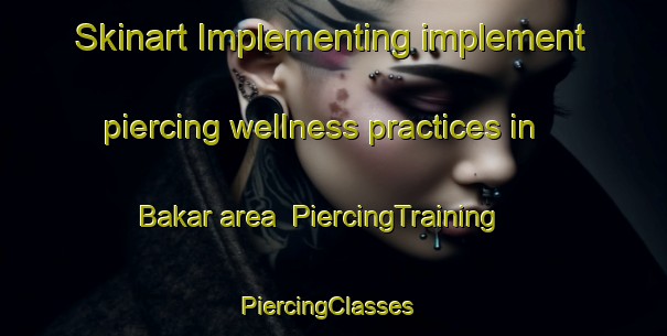 Skinart Implementing implement piercing wellness practices in Bakar area | PiercingTraining | PiercingClasses | SkinartTraining-Malaysia