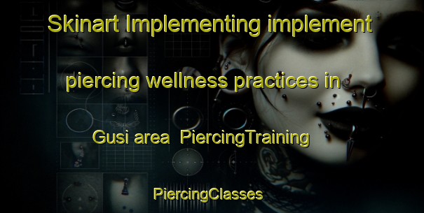 Skinart Implementing implement piercing wellness practices in Gusi area | PiercingTraining | PiercingClasses | SkinartTraining-Malaysia