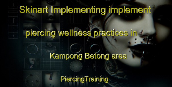 Skinart Implementing implement piercing wellness practices in Kampong Betong area | #PiercingTraining #PiercingClasses #SkinartTraining-Malaysia