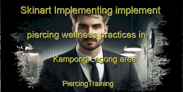 Skinart Implementing implement piercing wellness practices in Kampong Legong area | PiercingTraining | PiercingClasses | SkinartTraining-Malaysia