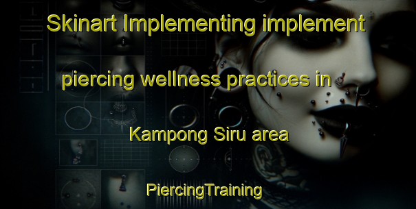 Skinart Implementing implement piercing wellness practices in Kampong Siru area | #PiercingTraining #PiercingClasses #SkinartTraining-Malaysia