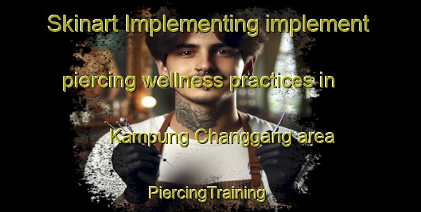 Skinart Implementing implement piercing wellness practices in Kampung Changgang area | #PiercingTraining #PiercingClasses #SkinartTraining-Malaysia