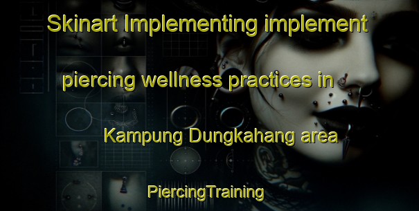 Skinart Implementing implement piercing wellness practices in Kampung Dungkahang area | #PiercingTraining #PiercingClasses #SkinartTraining-Malaysia