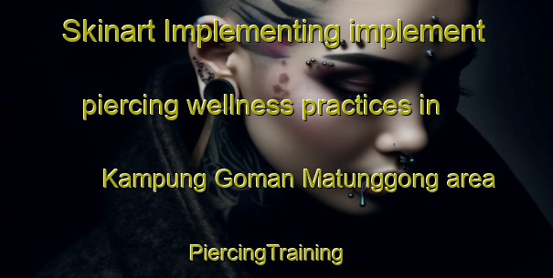 Skinart Implementing implement piercing wellness practices in Kampung Goman Matunggong area | PiercingTraining | PiercingClasses | SkinartTraining-Malaysia