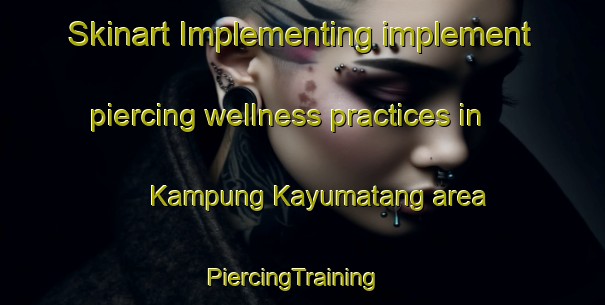 Skinart Implementing implement piercing wellness practices in Kampung Kayumatang area | PiercingTraining | PiercingClasses | SkinartTraining-Malaysia
